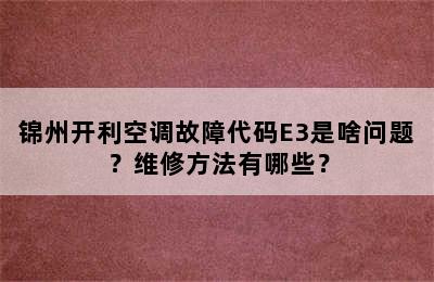锦州开利空调故障代码E3是啥问题？维修方法有哪些？