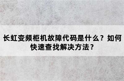 长虹变频柜机故障代码是什么？如何快速查找解决方法？