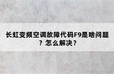 长虹变频空调故障代码F9是啥问题？怎么解决？