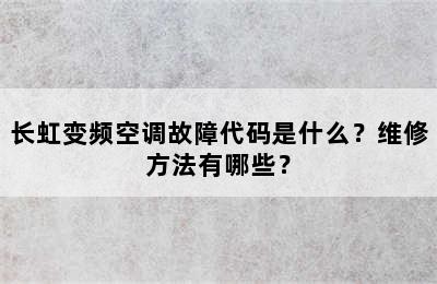 长虹变频空调故障代码是什么？维修方法有哪些？