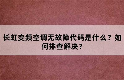 长虹变频空调无故障代码是什么？如何排查解决？