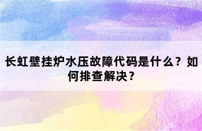 长虹壁挂炉水压故障代码是什么？如何排查解决？
