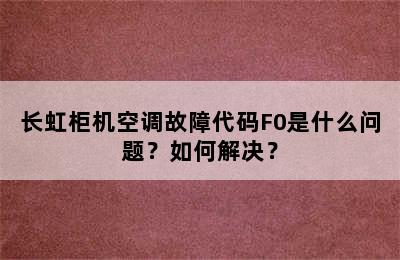 长虹柜机空调故障代码F0是什么问题？如何解决？