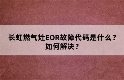 长虹燃气灶EOR故障代码是什么？如何解决？