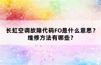 长虹空调故障代码FO是什么意思？维修方法有哪些？