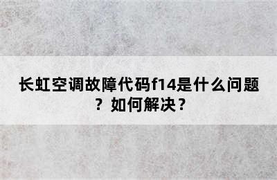 长虹空调故障代码f14是什么问题？如何解决？