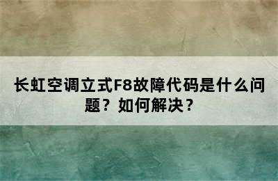 长虹空调立式F8故障代码是什么问题？如何解决？