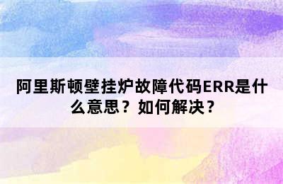 阿里斯顿壁挂炉故障代码ERR是什么意思？如何解决？