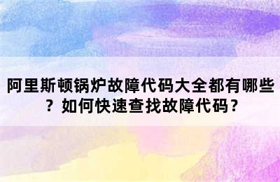 阿里斯顿锅炉故障代码大全都有哪些？如何快速查找故障代码？