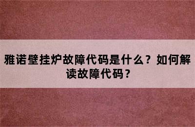 雅诺壁挂炉故障代码是什么？如何解读故障代码？