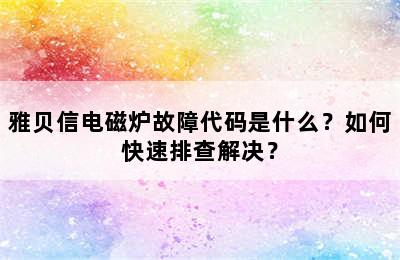 雅贝信电磁炉故障代码是什么？如何快速排查解决？