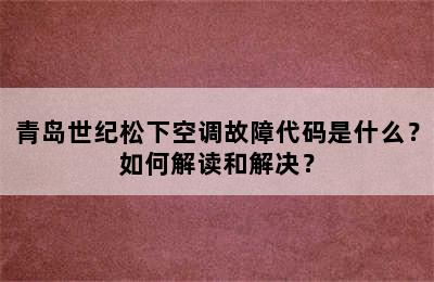 青岛世纪松下空调故障代码是什么？如何解读和解决？