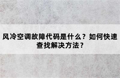 风冷空调故障代码是什么？如何快速查找解决方法？