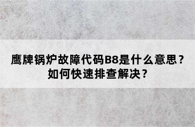 鹰牌锅炉故障代码B8是什么意思？如何快速排查解决？