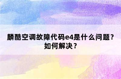 麟酷空调故障代码e4是什么问题？如何解决？