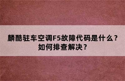 麟酷驻车空调F5故障代码是什么？如何排查解决？
