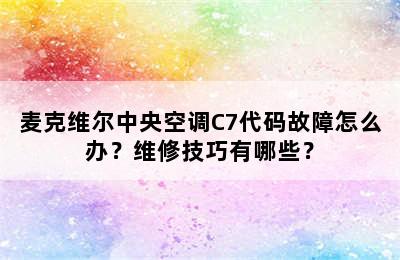 麦克维尔中央空调C7代码故障怎么办？维修技巧有哪些？