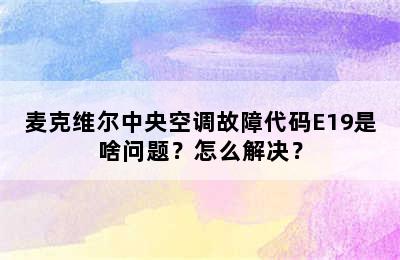 麦克维尔中央空调故障代码E19是啥问题？怎么解决？
