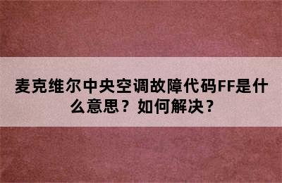 麦克维尔中央空调故障代码FF是什么意思？如何解决？