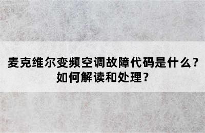麦克维尔变频空调故障代码是什么？如何解读和处理？