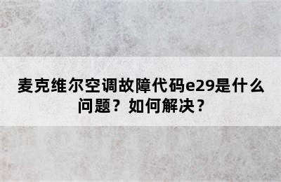 麦克维尔空调故障代码e29是什么问题？如何解决？